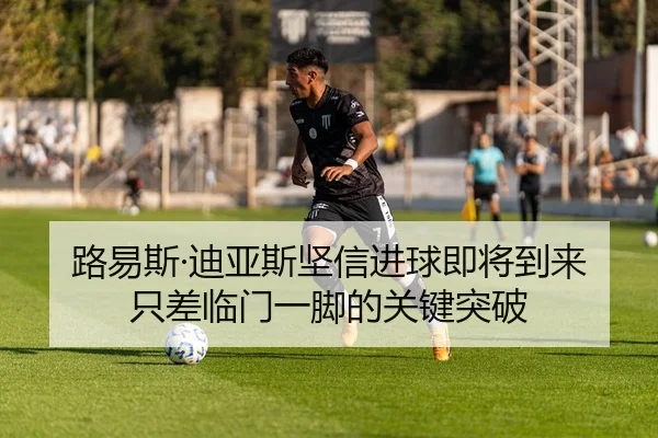 路易斯·迪亚斯坚信进球即将到来 只差临门一脚的关键突破